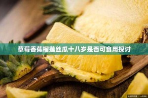 草莓香蕉榴莲丝瓜18岁可以吃吗？探讨不同水果食用年龄与健康影响！