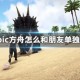 epic方舟怎么和朋友单独玩