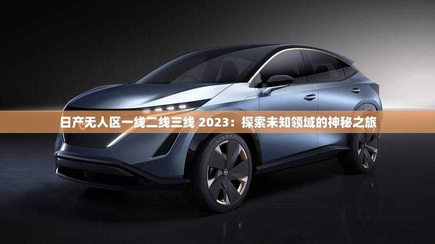 2023日产无人区市场三线竞逐:一线品牌谁能登顶